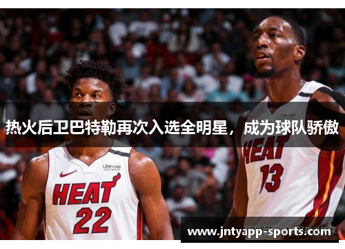 热火后卫巴特勒再次入选全明星，成为球队骄傲
